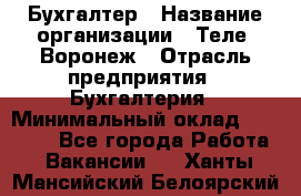 Бухгалтер › Название организации ­ Теле2-Воронеж › Отрасль предприятия ­ Бухгалтерия › Минимальный оклад ­ 31 000 - Все города Работа » Вакансии   . Ханты-Мансийский,Белоярский г.